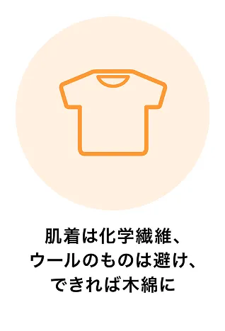 肌着は化学繊維、ウールのものは避け、できれば木綿に