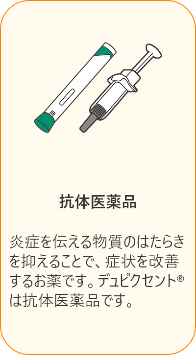 抗体医薬品は、炎症を伝える物質のはたらきを抑えることで、症状を改善するお薬です。デュピクセントは抗体医薬品です。