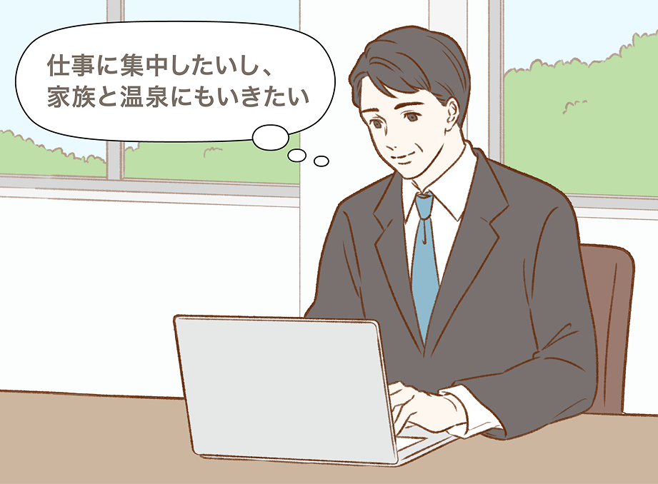仕事に集中したいし、家族と温泉にもいきたい